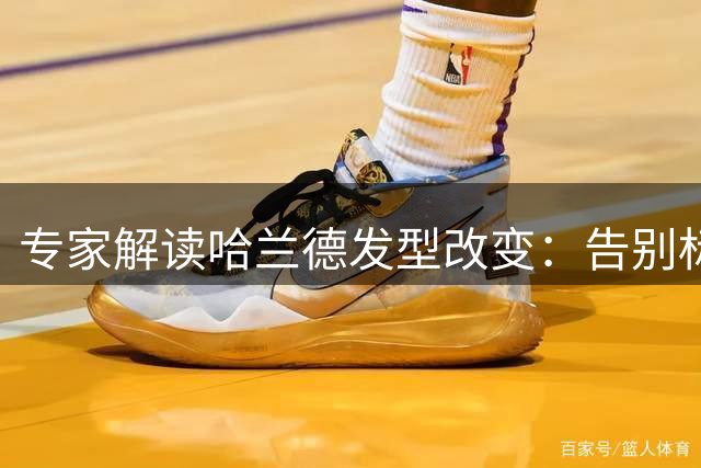 专家解读哈兰德发型改变：告别标志性长发传递重塑信号