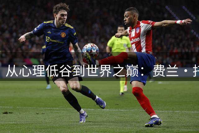 从心理低谷到世界之巅：费兰·托雷斯的涅槃之路