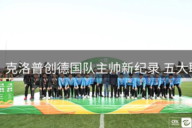 克洛普创德国队主帅新纪录 五大联赛执教场次达674场