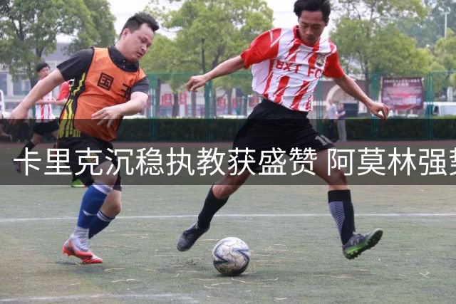 卡里克沉稳执教获盛赞 阿莫林强势风格终致曼联动荡