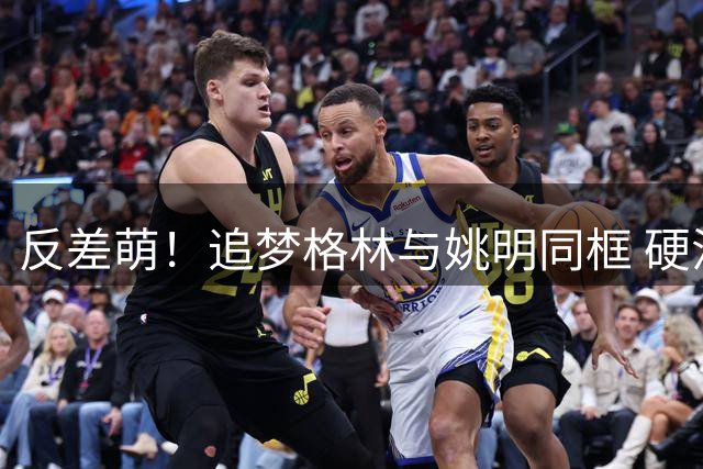 反差萌！追梦格林与姚明同框 硬汉秒变"迷你手办
