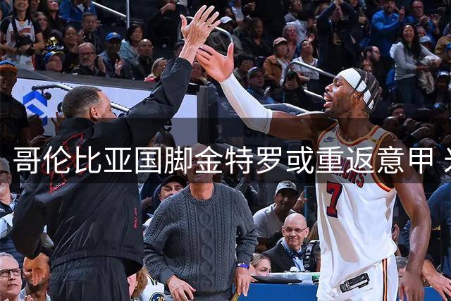 哥伦比亚国脚金特罗或重返意甲 米纳亲自牵线搭桥