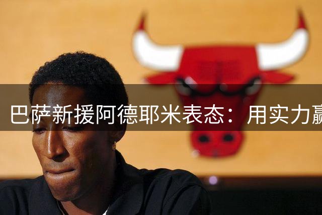 巴萨新援阿德耶米表态：用实力赢得诺坎普的认可