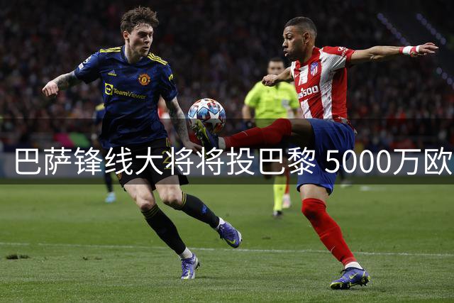 巴萨锋线大将将投巴黎 5000万欧转会几近完成