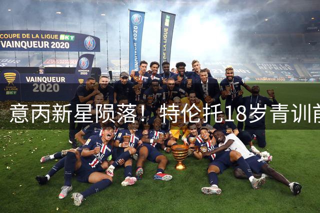 意丙新星陨落！特伦托18岁青训前锋摩洛哥车祸身亡