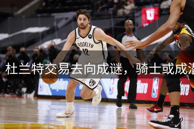 杜兰特交易去向成谜，骑士或成潜在下家