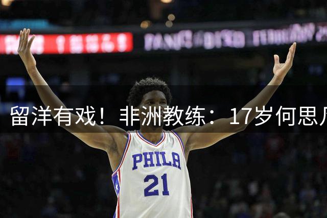 留洋有戏！非洲教练：17岁何思凡能力不输切尔西当红新星