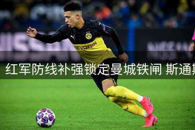 红军防线补强锁定曼城铁闸 斯通斯或成利物浦免签目标