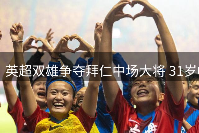 英超双雄争夺拜仁中场大将 31岁帕利尼亚成抢手货