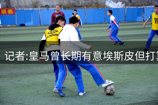 记者:皇马曾长期有意埃斯皮但打算放卡斯蒂亚培养 恩德里克想留队