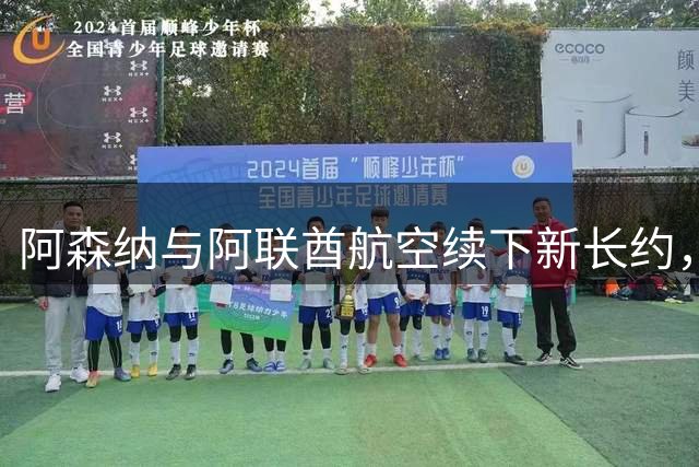 阿森纳与阿联酋航空续下新长约，每年赞助费约7000万镑全球第3