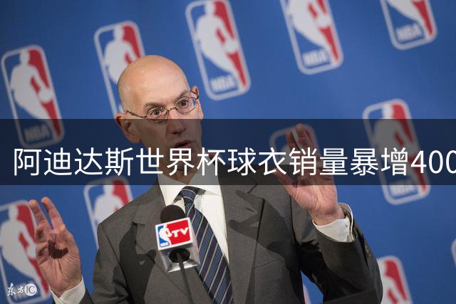 阿迪达斯世界杯球衣销量暴增400% 德国队战袍狂销300万件创纪录